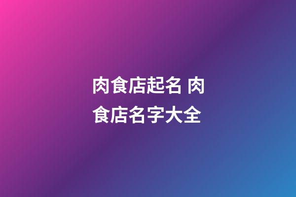 肉食店起名 肉食店名字大全-第1張-店鋪起名-玄機派